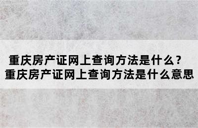 重庆房产证网上查询方法是什么？ 重庆房产证网上查询方法是什么意思